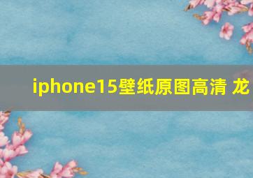 iphone15壁纸原图高清 龙